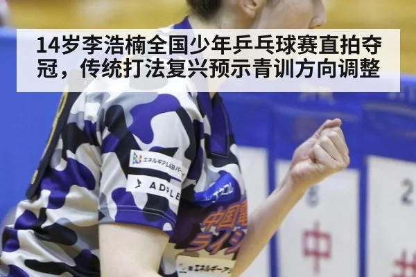 14岁李浩楠全国少年乒乓球赛直拍夺冠,传统打法复兴预示青训方向调整
