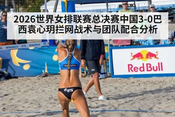 2026世界女排联赛总决赛中国3-0巴西袁心玥拦网战术与团队配合分析