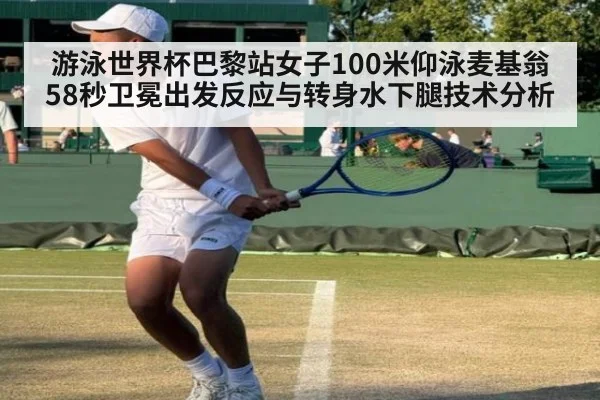 游泳世界杯巴黎站女子100米仰泳麦基翁58秒卫冕出发反应与转身水下腿技术分析
