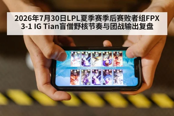 2026年7月30日LPL夏季赛季后赛败者组FPX 3-1 IG Tian盲僧野核节奏与团战输出复盘