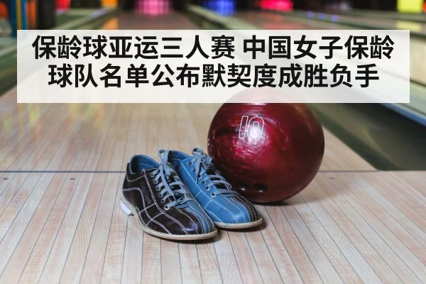保龄球亚运三人赛 中国女子保龄球队名单公布默契度成胜负手