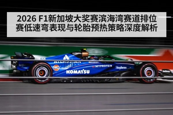 2026 F1新加坡大奖赛滨海湾赛道排位赛低速弯表现与轮胎预热策略深度解析