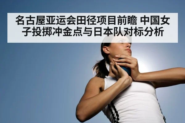 名古屋亚运会田径项目前瞻 中国女子投掷冲金点与日本队对标分析