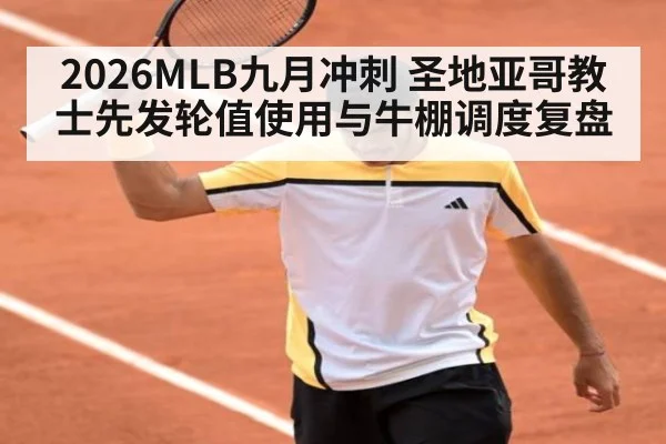 2026MLB九月冲刺 圣地亚哥教士先发轮值使用与牛棚调度复盘