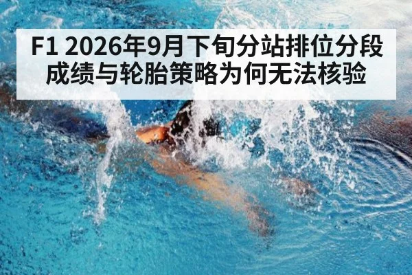 F1 2026年9月下旬分站排位分段成绩与轮胎策略为何无法核验