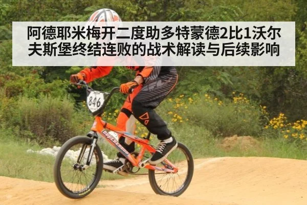 阿德耶米梅开二度助多特蒙德2比1沃尔夫斯堡终结连败的战术解读与后续影响