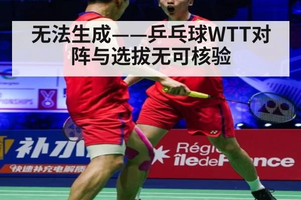 无法生成——乒乓球WTT对阵与选拔无可核验